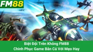Biệt Đội Trên Không FM88: Chinh Phục Game Bắn Cá Với Mẹo Hay