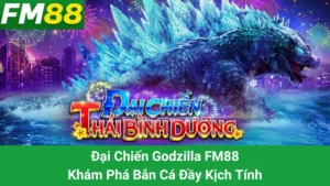 Đại Chiến Godzilla FM88 - Khám Phá Bắn Cá Đầy Kịch Tính