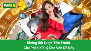 Không Rút Được Tiền Fm88: Giải Pháp Xử Lý Cho Vấn Đề Này