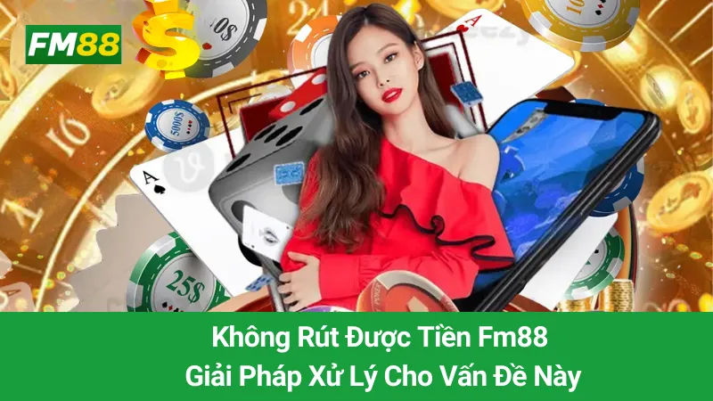 Không Rút Được Tiền Fm88: Giải Pháp Xử Lý Cho Vấn Đề Này