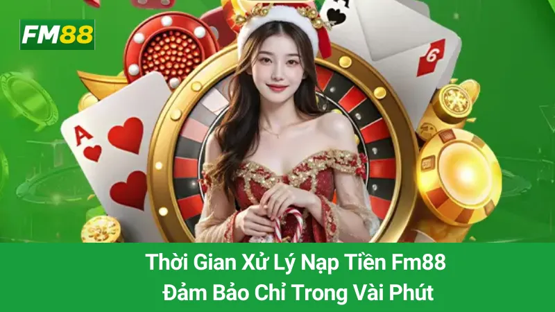 Thời Gian Xử Lý Nạp Tiền Fm88: Đảm Bảo Chỉ Trong Vài Phút