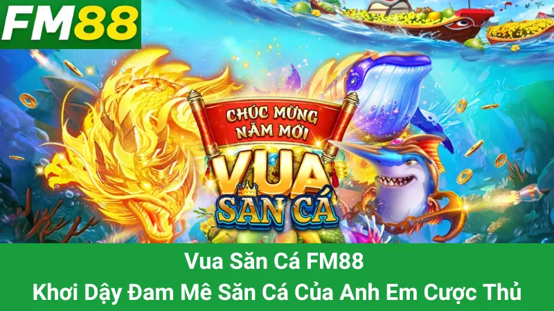 Vua Săn Cá FM88 - Khơi Dậy Đam Mê Săn Cá Của Anh Em Cược Thủ